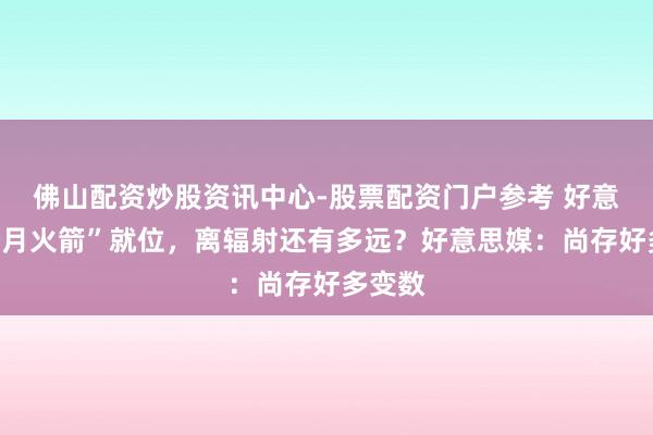 佛山配资炒股资讯中心-股票配资门户参考 好意思“登月火箭”就位，离辐射还有多远？好意思媒：尚存好多变数