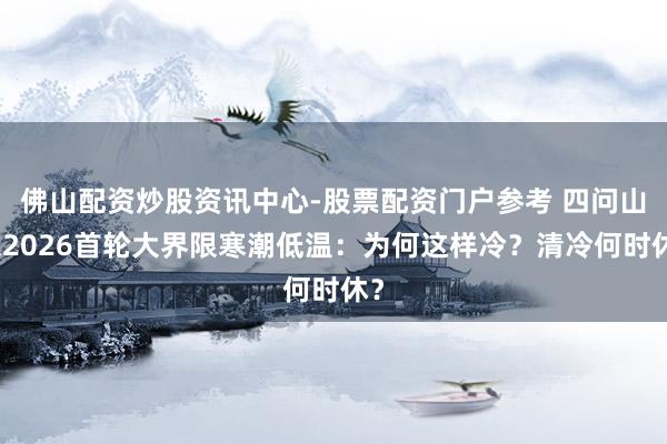 佛山配资炒股资讯中心-股票配资门户参考 四问山东2026首轮大界限寒潮低温：为何这样冷？清冷何时休？