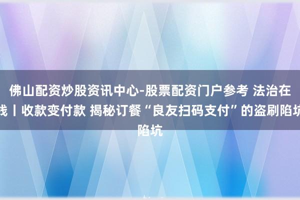 佛山配资炒股资讯中心-股票配资门户参考 法治在线丨收款变付款 揭秘订餐“良友扫码支付”的盗刷陷坑