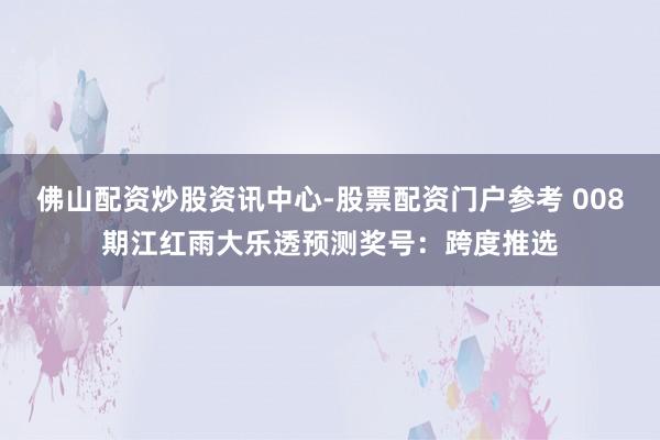 佛山配资炒股资讯中心-股票配资门户参考 008期江红雨大乐透预测奖号：跨度推选