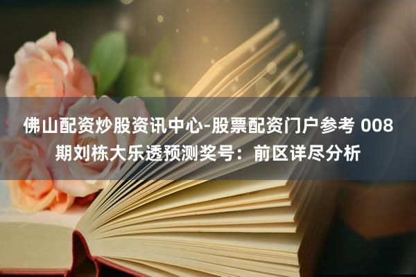 佛山配资炒股资讯中心-股票配资门户参考 008期刘栋大乐透预测奖号：前区详尽分析