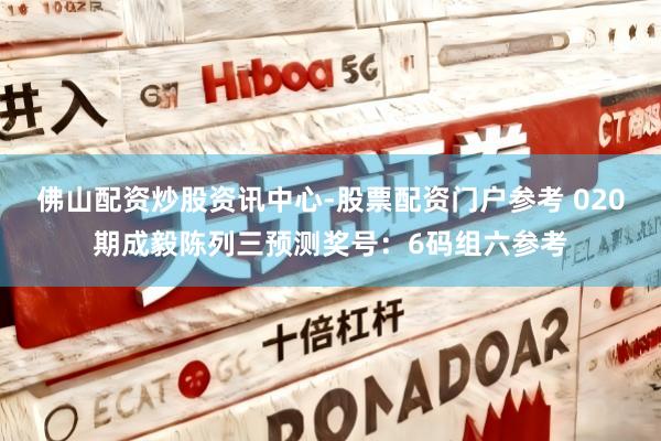 佛山配资炒股资讯中心-股票配资门户参考 020期成毅陈列三预测奖号：6码组六参考