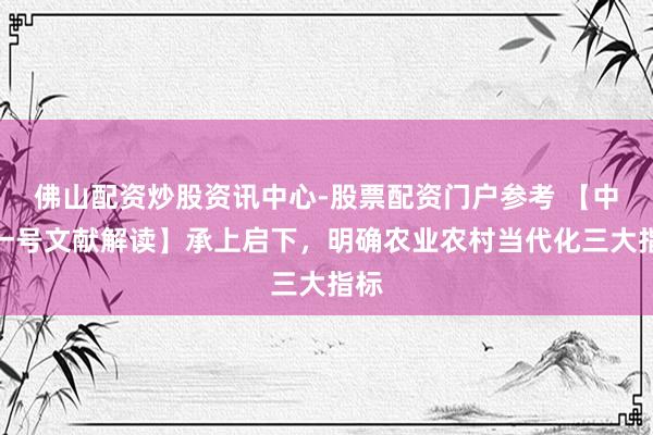 佛山配资炒股资讯中心-股票配资门户参考 【中央一号文献解读】承上启下，明确农业农村当代化三大指标