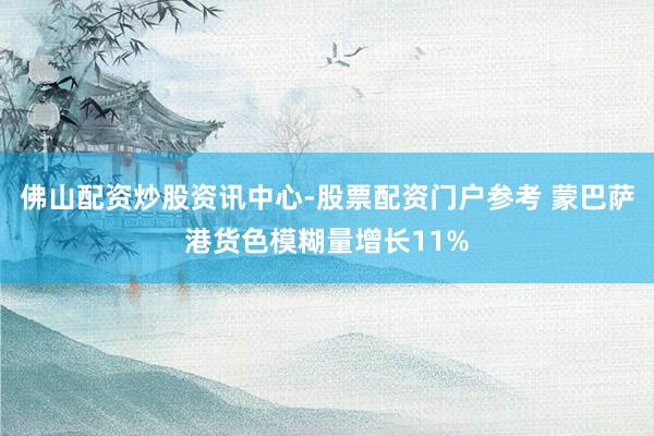 佛山配资炒股资讯中心-股票配资门户参考 蒙巴萨港货色模糊量增长11%