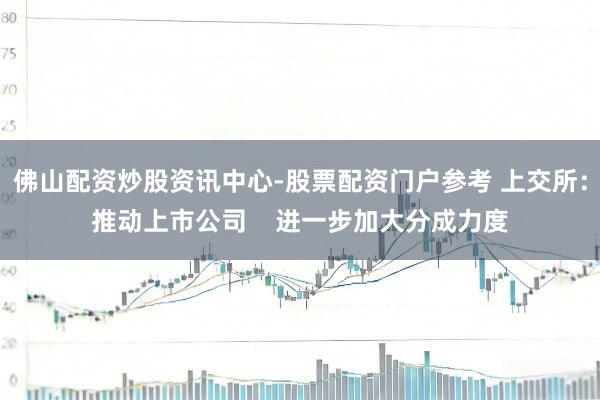 佛山配资炒股资讯中心-股票配资门户参考 上交所：推动上市公司    进一步加大分成力度