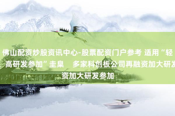 佛山配资炒股资讯中心-股票配资门户参考 适用“轻金钱、高研发参加”圭臬    多家科创板公司再融资加大研发参加