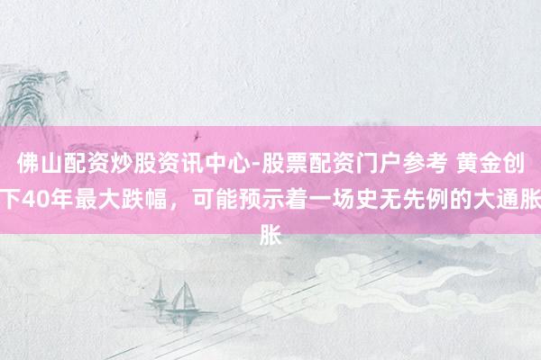 佛山配资炒股资讯中心-股票配资门户参考 黄金创下40年最大跌幅，可能预示着一场史无先例的大通胀