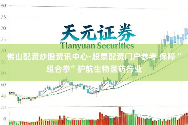 佛山配资炒股资讯中心-股票配资门户参考 保障“组合拳”护航生物医药行业