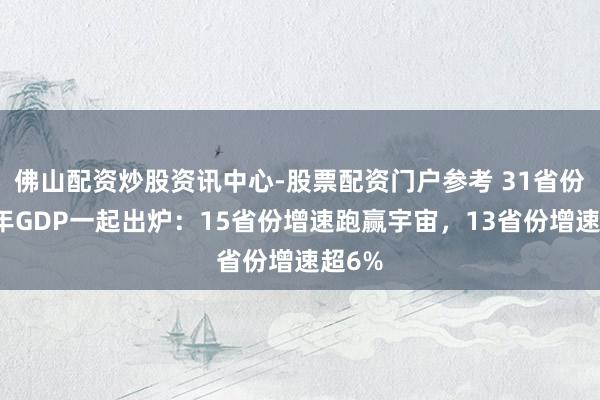 佛山配资炒股资讯中心-股票配资门户参考 31省份上半年GDP一起出炉：15省份增速跑赢宇宙，13省份增速超6%