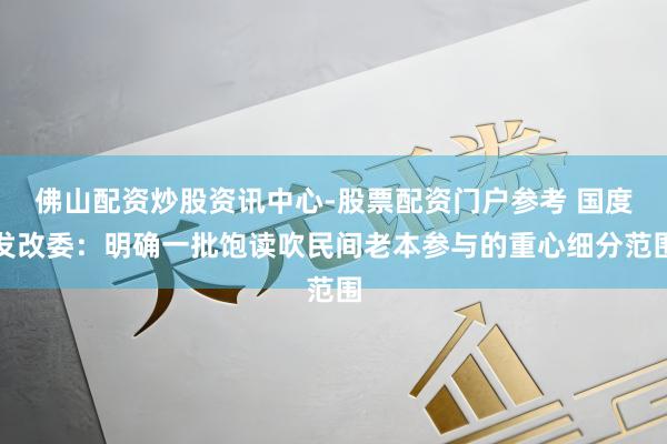 佛山配资炒股资讯中心-股票配资门户参考 国度发改委：明确一批饱读吹民间老本参与的重心细分范围