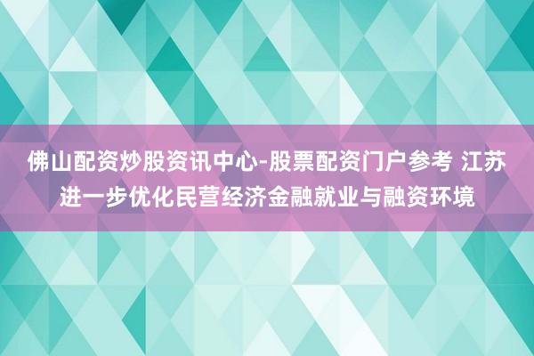佛山配资炒股资讯中心-股票配资门户参考 江苏进一步优化民营经济金融就业与融资环境