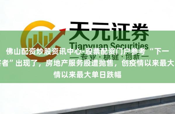 佛山配资炒股资讯中心-股票配资门户参考 “下一个AI受害者”出现了，房地产服务股遭抛售，创疫情以来最大单日跌幅