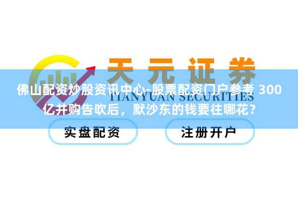 佛山配资炒股资讯中心-股票配资门户参考 300亿并购告吹后，默沙东的钱要往哪花？