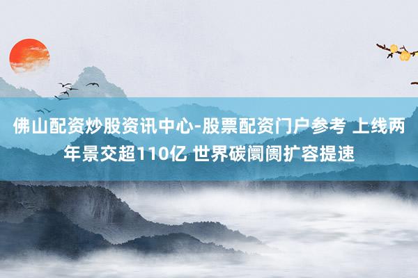 佛山配资炒股资讯中心-股票配资门户参考 上线两年景交超110亿 世界碳阛阓扩容提速