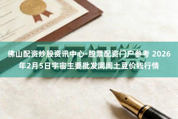 佛山配资炒股资讯中心-股票配资门户参考 2026年2月5日宇宙主要批发阛阓土豆价钱行情