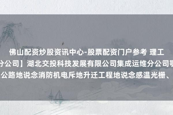 佛山配资炒股资讯中心-股票配资门户参考 理工光科中标：【集成运维分公司】湖北交投科技发展有限公司集成运维分公司鄂西高速公路地说念消防机电斥地升迁工程地说念感温光栅、失火报警圭臬斥地采购预成交公示