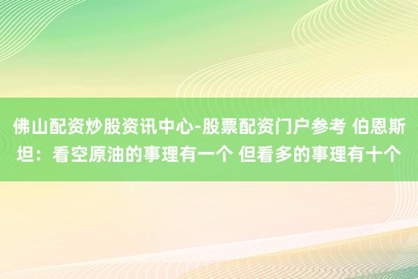 佛山配资炒股资讯中心-股票配资门户参考 伯恩斯坦：看空原油的事理有一个 但看多的事理有十个