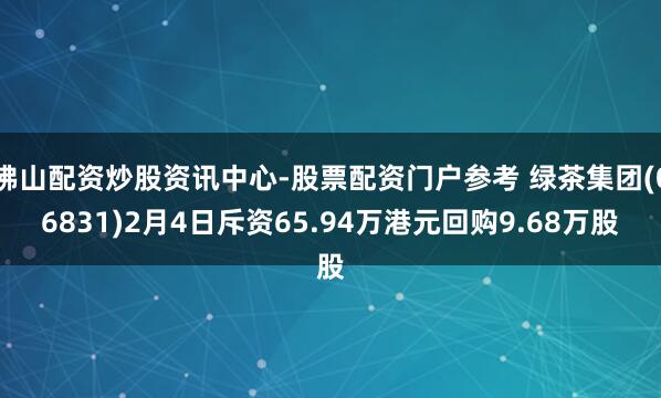 佛山配资炒股资讯中心-股票配资门户参考 绿茶集团(06831)2月4日斥资65.94万港元回购9.68万股