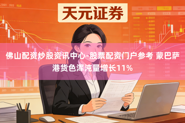 佛山配资炒股资讯中心-股票配资门户参考 蒙巴萨港货色浑沌量增长11%