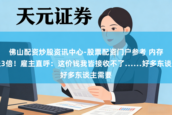 佛山配资炒股资讯中心-股票配资门户参考 内存卡暴涨3倍！雇主直呼：这价钱我皆接收不了……好多东谈主需要