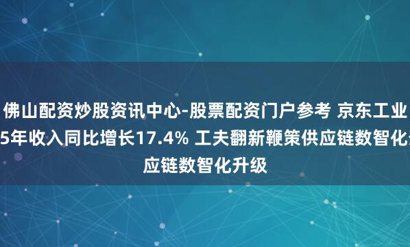 佛山配资炒股资讯中心-股票配资门户参考 京东工业2025年收入同比增长17.4% 工夫翻新鞭策供应链数智化升级