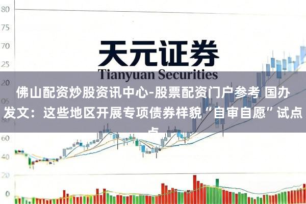 佛山配资炒股资讯中心-股票配资门户参考 国办发文：这些地区开展专项债券样貌“自审自愿”试点