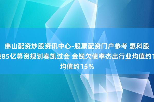 佛山配资炒股资讯中心-股票配资门户参考 惠科股份携85亿募资规划奏凯过会 金钱欠债率杰出行业均值约15％