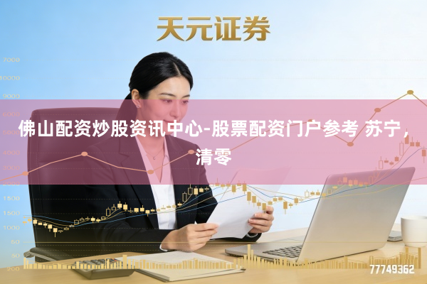 佛山配资炒股资讯中心-股票配资门户参考 苏宁，清零