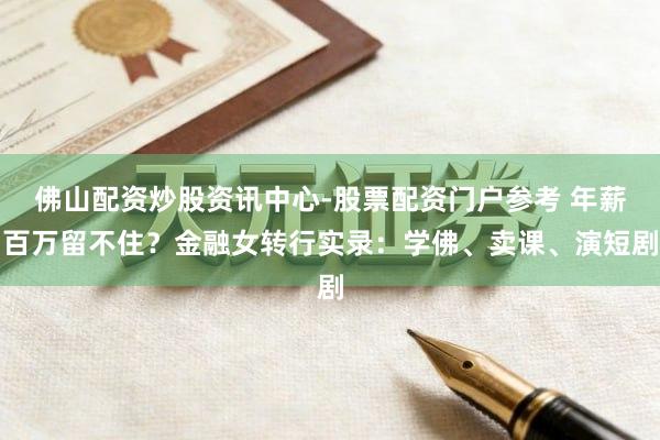 佛山配资炒股资讯中心-股票配资门户参考 年薪百万留不住？金融女转行实录：学佛、卖课、演短剧