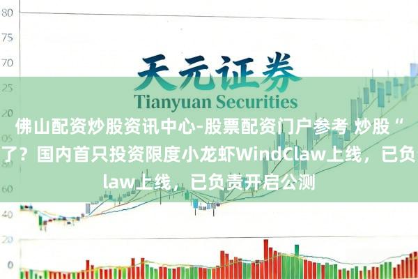 佛山配资炒股资讯中心-股票配资门户参考 炒股“小龙虾”来了？国内首只投资限度小龙虾WindClaw上线，已负责开启公测