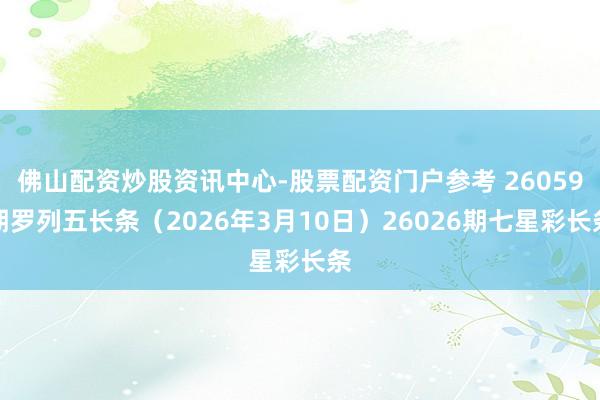 佛山配资炒股资讯中心-股票配资门户参考 26059期罗列五长条（2026年3月10日）26026期七星彩长条