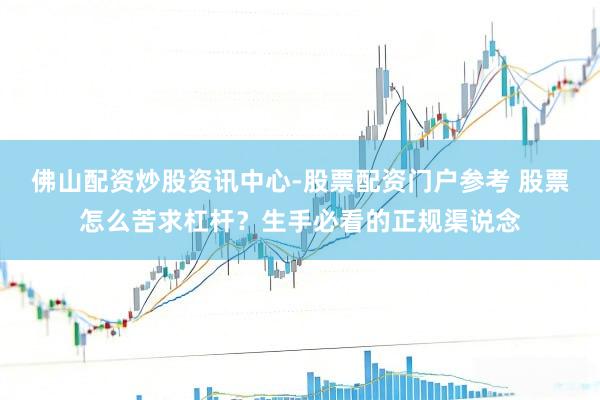 佛山配资炒股资讯中心-股票配资门户参考 股票怎么苦求杠杆？生手必看的正规渠说念