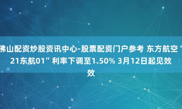 佛山配资炒股资讯中心-股票配资门户参考 东方航空“21东航01”利率下调至1.50% 3月12日起见效