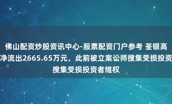 佛山配资炒股资讯中心-股票配资门户参考 荃银高科主力净流出2665.65万元，此前被立案讼师搜集受损投资者维权