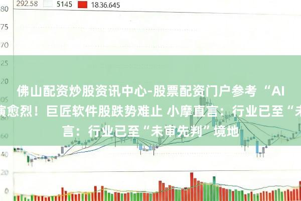 佛山配资炒股资讯中心-股票配资门户参考 “AI替代焦虑”愈演愈烈！巨匠软件股跌势难止 小摩直言：行业已至“未审先判”境地