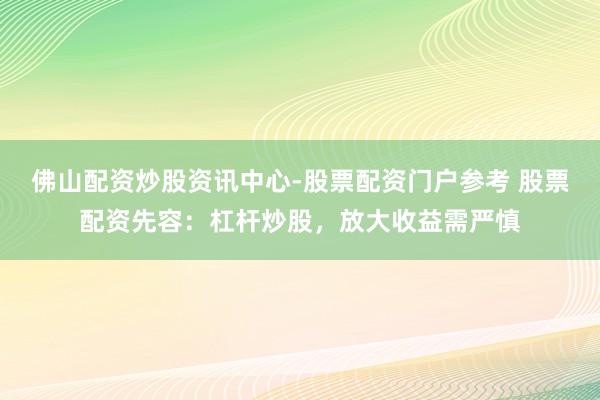 佛山配资炒股资讯中心-股票配资门户参考 股票配资先容：杠杆炒股，放大收益需严慎