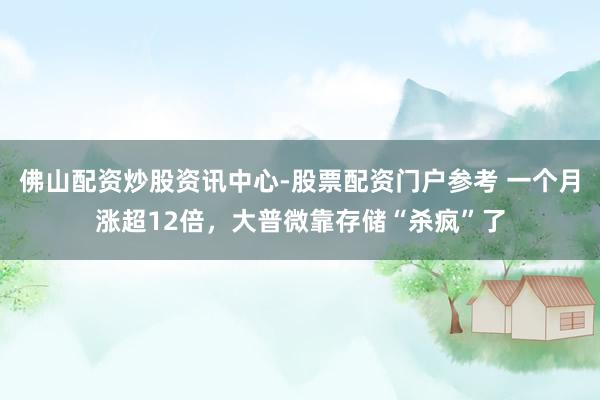 佛山配资炒股资讯中心-股票配资门户参考 一个月涨超12倍，大普微靠存储“杀疯”了