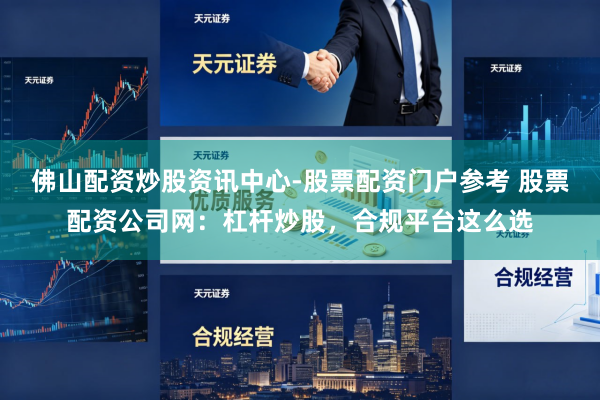 佛山配资炒股资讯中心-股票配资门户参考 股票配资公司网：杠杆炒股，合规平台这么选