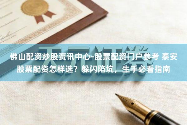佛山配资炒股资讯中心-股票配资门户参考 泰安股票配资怎样选？躲闪陷坑，生手必看指南