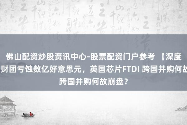 佛山配资炒股资讯中心-股票配资门户参考 【深度】中国财团亏蚀数亿好意思元，英国芯片FTDI 跨国并购何故崩盘？
