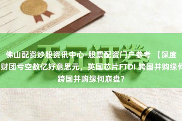 佛山配资炒股资讯中心-股票配资门户参考 【深度】中国财团亏空数亿好意思元，英国芯片FTDI 跨国并购缘何崩盘？