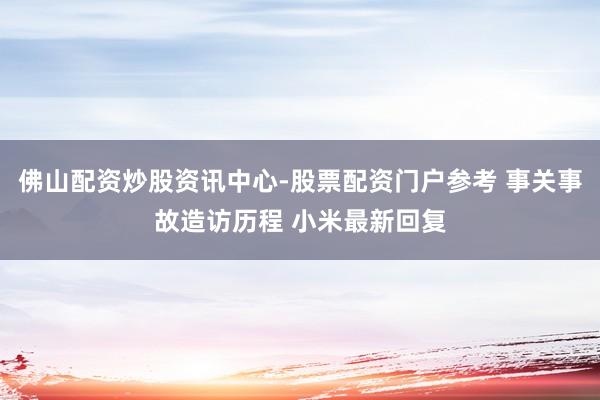 佛山配资炒股资讯中心-股票配资门户参考 事关事故造访历程 小米最新回复