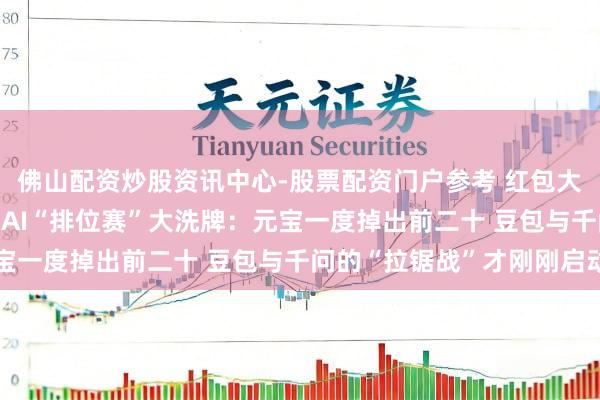 佛山配资炒股资讯中心-股票配资门户参考 红包大战落潮！2026年春节AI“排位赛”大洗牌：元宝一度掉出前二十 豆包与千问的“拉锯战”才刚刚启动
