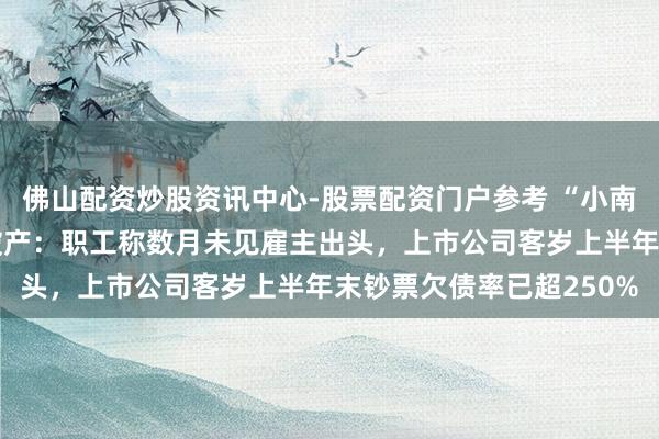 佛山配资炒股资讯中心-股票配资门户参考 “小南国”上海通盘门店集体破产：职工称数月未见雇主出头，上市公司客岁上半年末钞票欠债率已超250%