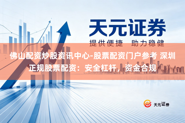 佛山配资炒股资讯中心-股票配资门户参考 深圳正规股票配资：安全杠杆，资金合规