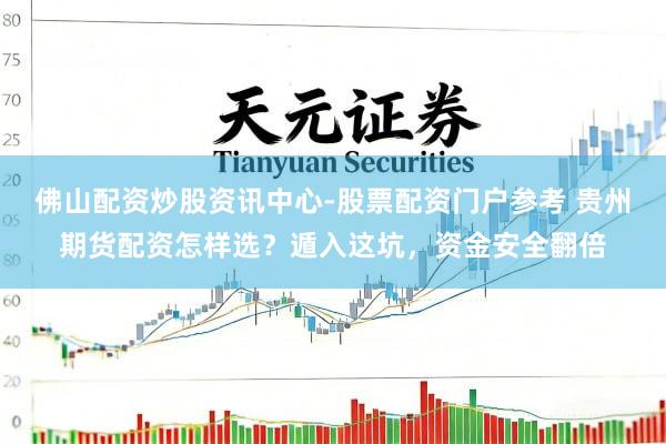 佛山配资炒股资讯中心-股票配资门户参考 贵州期货配资怎样选？遁入这坑，资金安全翻倍