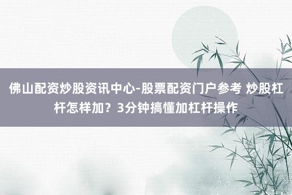 佛山配资炒股资讯中心-股票配资门户参考 炒股杠杆怎样加？3分钟搞懂加杠杆操作
