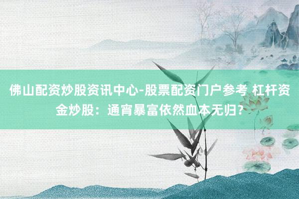 佛山配资炒股资讯中心-股票配资门户参考 杠杆资金炒股：通宵暴富依然血本无归？