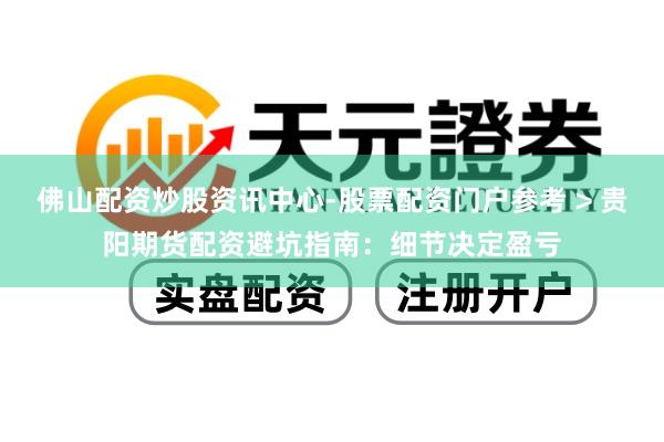 佛山配资炒股资讯中心-股票配资门户参考 > 贵阳期货配资避坑指南：细节决定盈亏