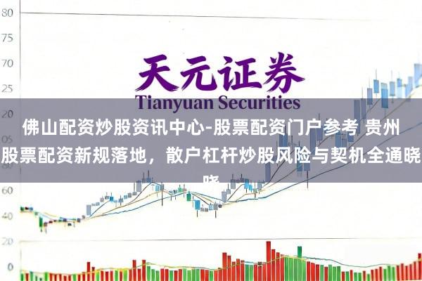 佛山配资炒股资讯中心-股票配资门户参考 贵州股票配资新规落地，散户杠杆炒股风险与契机全通晓